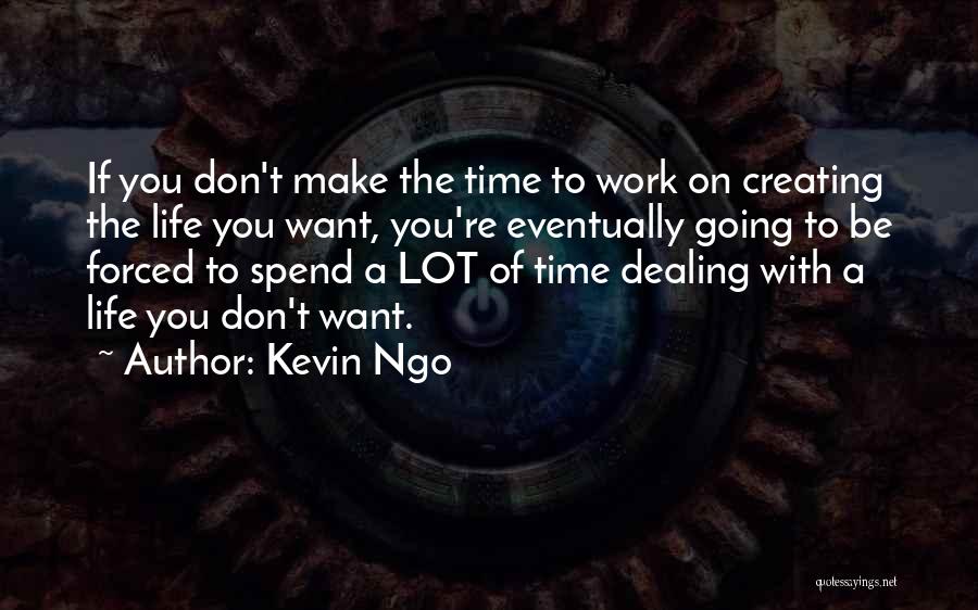 Kevin Ngo Quotes: If You Don't Make The Time To Work On Creating The Life You Want, You're Eventually Going To Be Forced