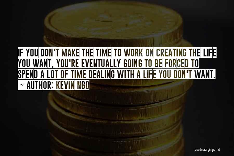 Kevin Ngo Quotes: If You Don't Make The Time To Work On Creating The Life You Want, You're Eventually Going To Be Forced