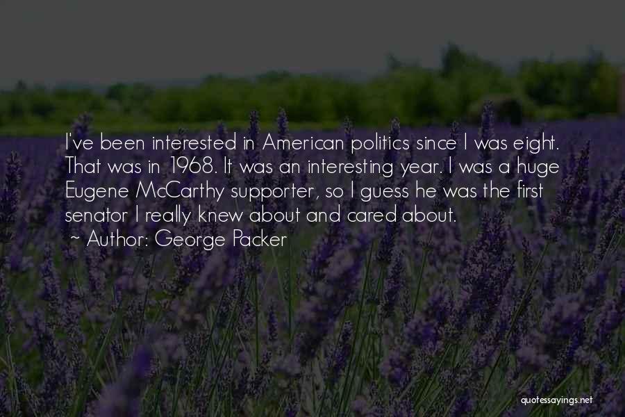 George Packer Quotes: I've Been Interested In American Politics Since I Was Eight. That Was In 1968. It Was An Interesting Year. I