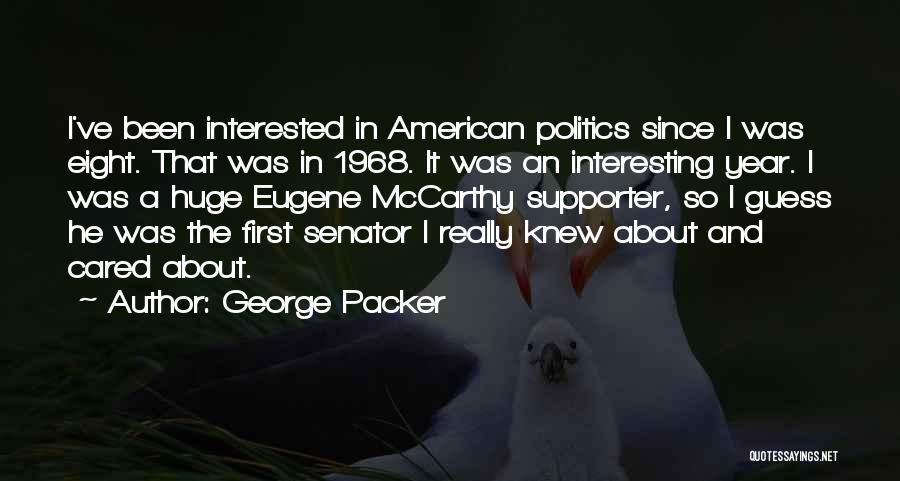 George Packer Quotes: I've Been Interested In American Politics Since I Was Eight. That Was In 1968. It Was An Interesting Year. I
