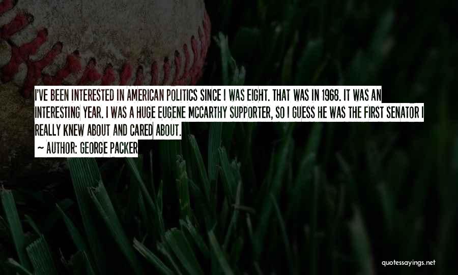 George Packer Quotes: I've Been Interested In American Politics Since I Was Eight. That Was In 1968. It Was An Interesting Year. I