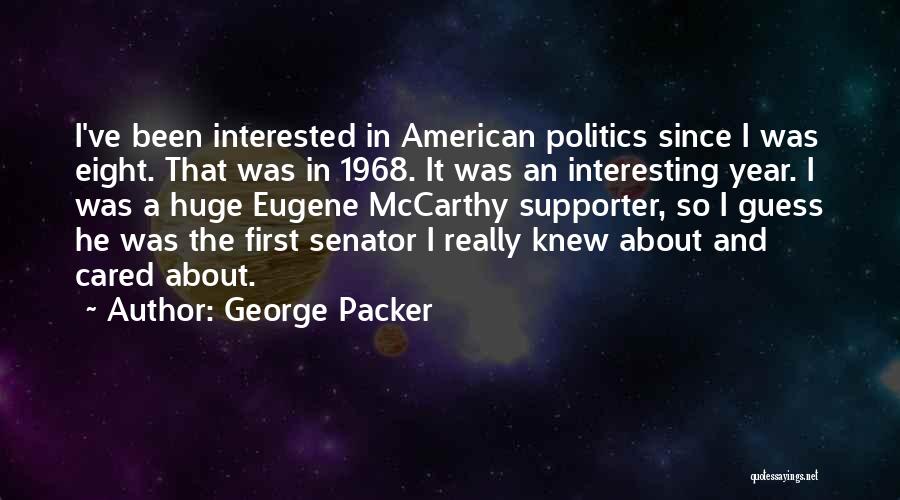 George Packer Quotes: I've Been Interested In American Politics Since I Was Eight. That Was In 1968. It Was An Interesting Year. I