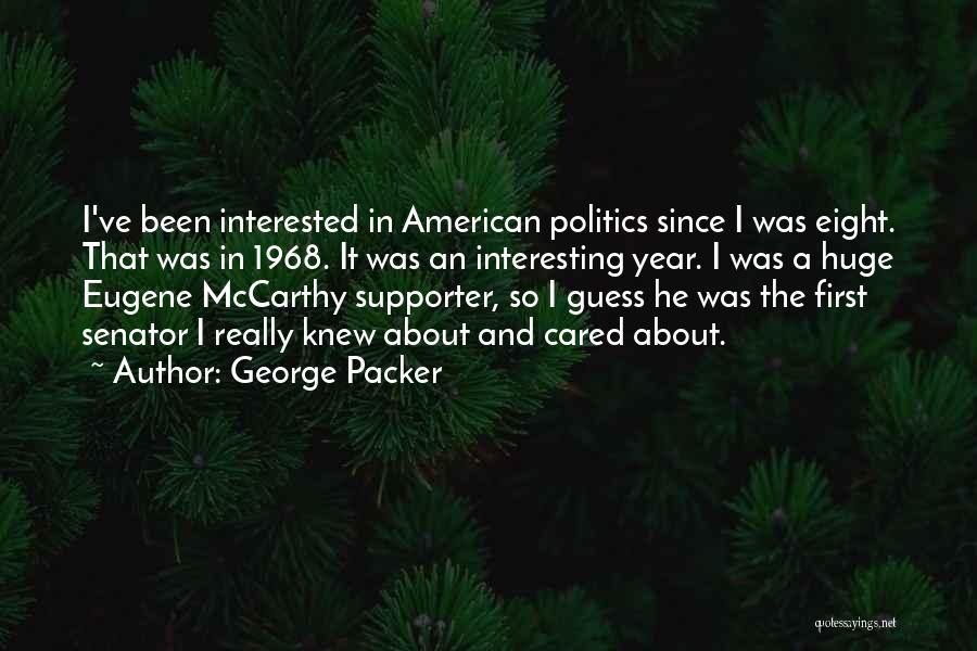 George Packer Quotes: I've Been Interested In American Politics Since I Was Eight. That Was In 1968. It Was An Interesting Year. I