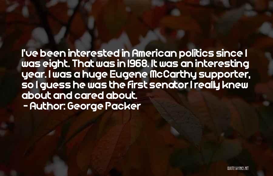 George Packer Quotes: I've Been Interested In American Politics Since I Was Eight. That Was In 1968. It Was An Interesting Year. I