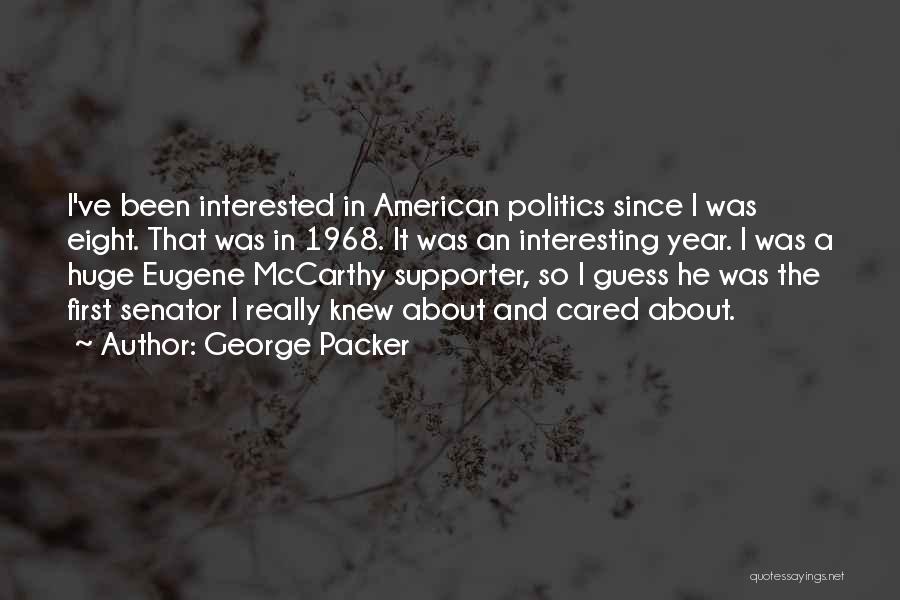 George Packer Quotes: I've Been Interested In American Politics Since I Was Eight. That Was In 1968. It Was An Interesting Year. I