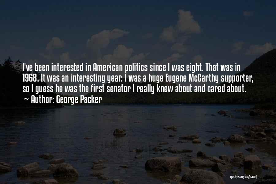 George Packer Quotes: I've Been Interested In American Politics Since I Was Eight. That Was In 1968. It Was An Interesting Year. I