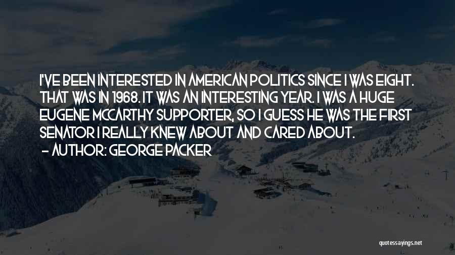 George Packer Quotes: I've Been Interested In American Politics Since I Was Eight. That Was In 1968. It Was An Interesting Year. I