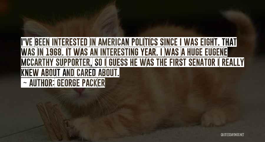 George Packer Quotes: I've Been Interested In American Politics Since I Was Eight. That Was In 1968. It Was An Interesting Year. I