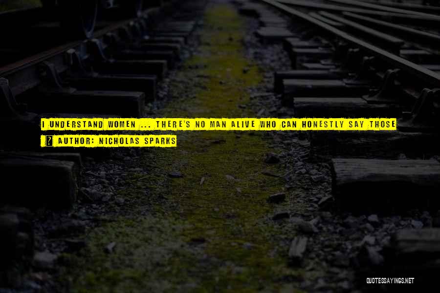 Nicholas Sparks Quotes: I Understand Women ... There's No Man Alive Who Can Honestly Say Those Words And Mean Them. It Just Isn't