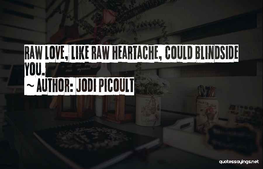 Jodi Picoult Quotes: Raw Love, Like Raw Heartache, Could Blindside You.