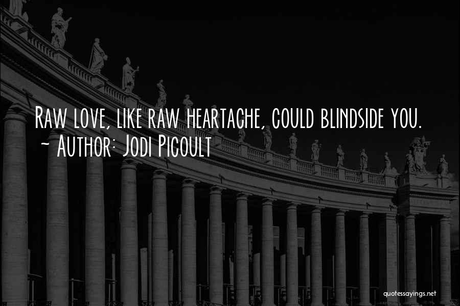 Jodi Picoult Quotes: Raw Love, Like Raw Heartache, Could Blindside You.