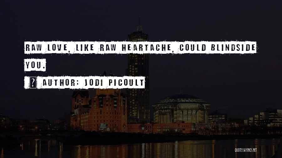 Jodi Picoult Quotes: Raw Love, Like Raw Heartache, Could Blindside You.