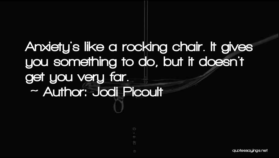 Jodi Picoult Quotes: Anxiety's Like A Rocking Chair. It Gives You Something To Do, But It Doesn't Get You Very Far.