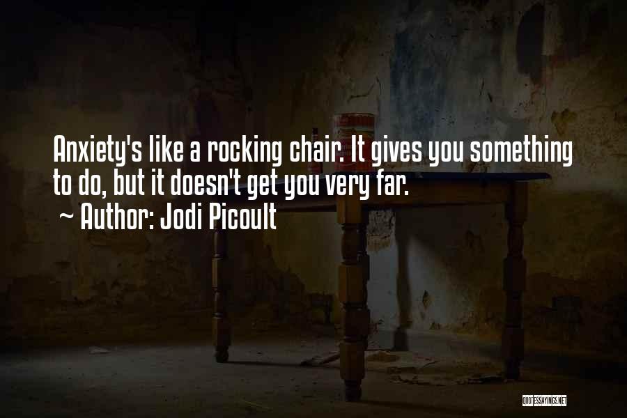 Jodi Picoult Quotes: Anxiety's Like A Rocking Chair. It Gives You Something To Do, But It Doesn't Get You Very Far.