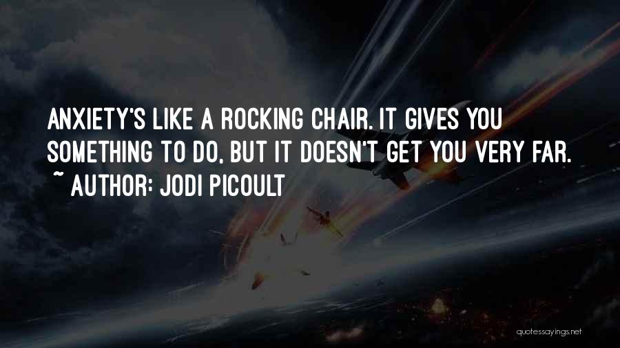 Jodi Picoult Quotes: Anxiety's Like A Rocking Chair. It Gives You Something To Do, But It Doesn't Get You Very Far.