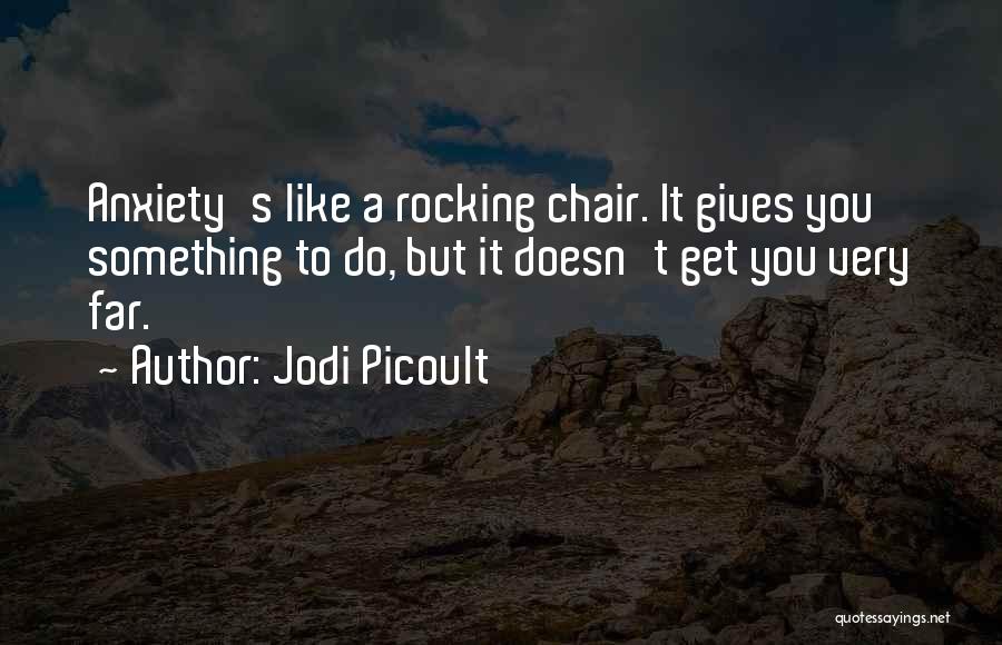 Jodi Picoult Quotes: Anxiety's Like A Rocking Chair. It Gives You Something To Do, But It Doesn't Get You Very Far.