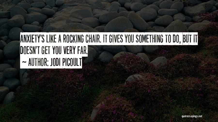 Jodi Picoult Quotes: Anxiety's Like A Rocking Chair. It Gives You Something To Do, But It Doesn't Get You Very Far.