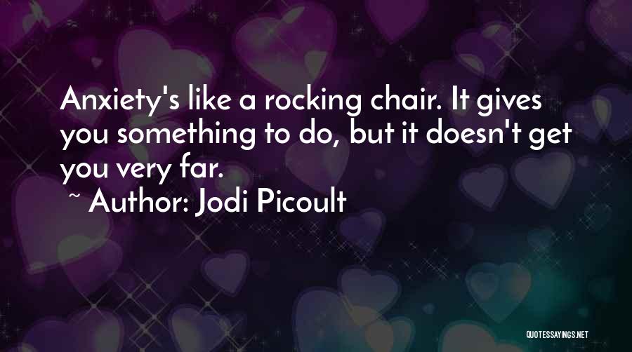 Jodi Picoult Quotes: Anxiety's Like A Rocking Chair. It Gives You Something To Do, But It Doesn't Get You Very Far.