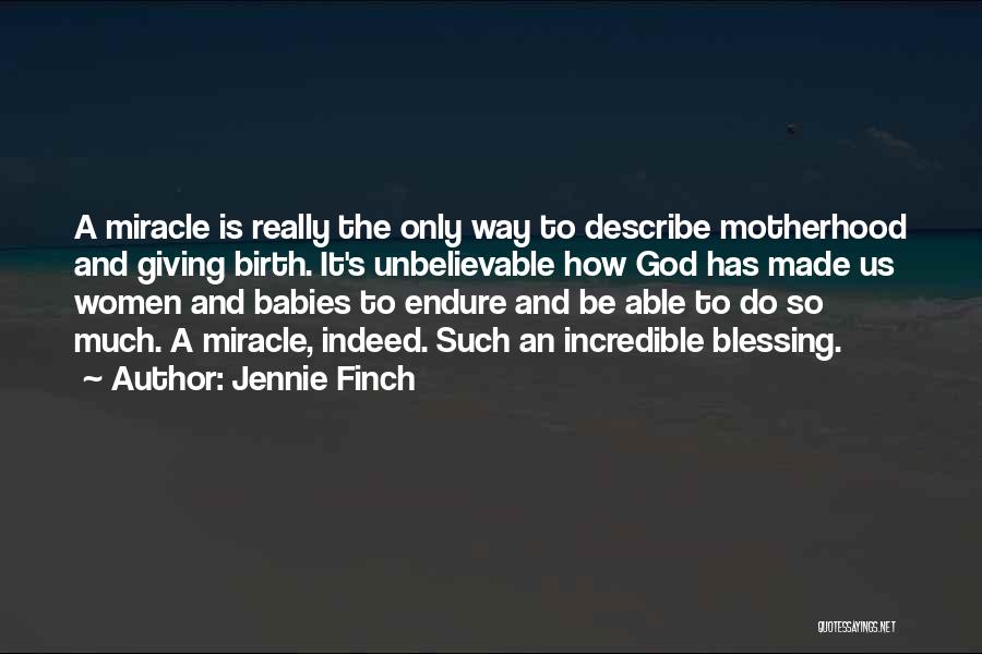 Jennie Finch Quotes: A Miracle Is Really The Only Way To Describe Motherhood And Giving Birth. It's Unbelievable How God Has Made Us