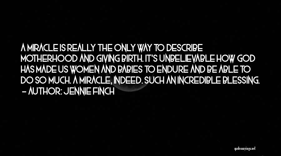 Jennie Finch Quotes: A Miracle Is Really The Only Way To Describe Motherhood And Giving Birth. It's Unbelievable How God Has Made Us