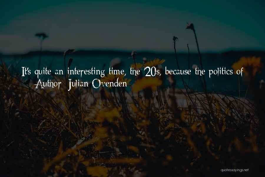 Julian Ovenden Quotes: It's Quite An Interesting Time, The '20s, Because The Politics Of England Were Changing Quite A Lot, And The Class