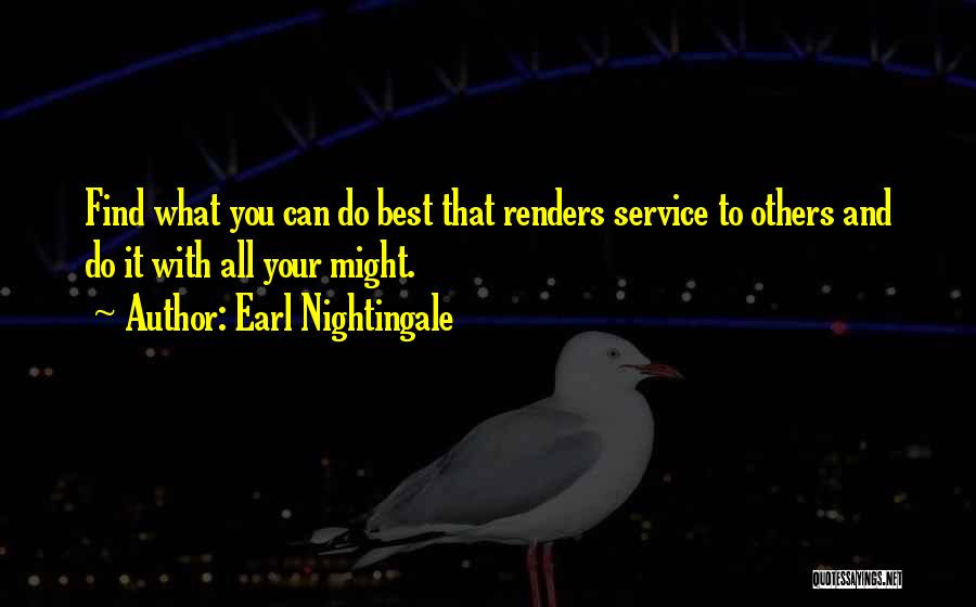 Earl Nightingale Quotes: Find What You Can Do Best That Renders Service To Others And Do It With All Your Might.