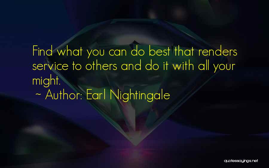 Earl Nightingale Quotes: Find What You Can Do Best That Renders Service To Others And Do It With All Your Might.