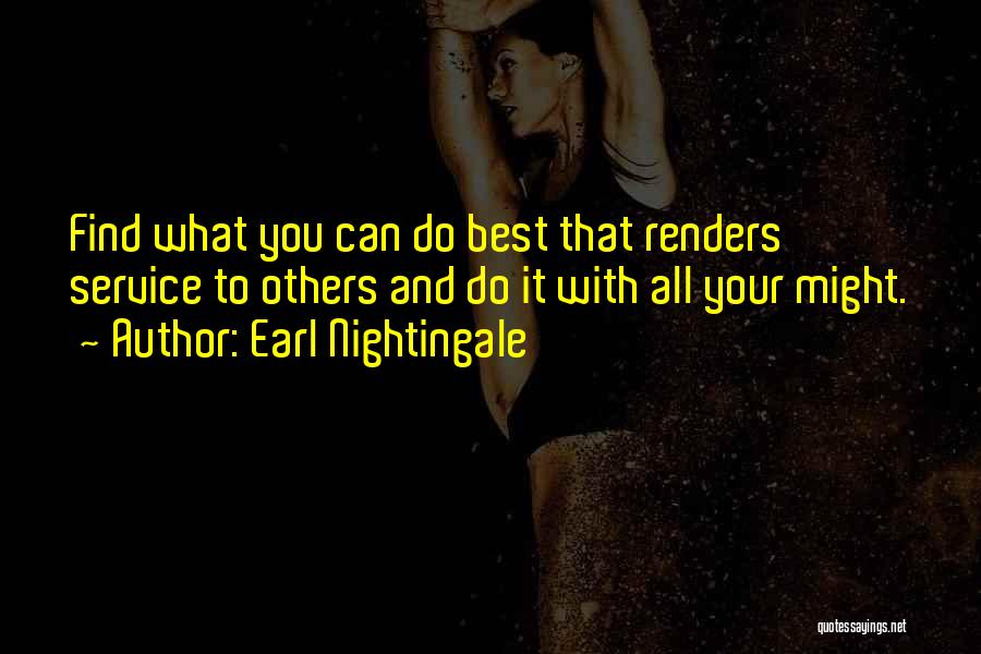 Earl Nightingale Quotes: Find What You Can Do Best That Renders Service To Others And Do It With All Your Might.