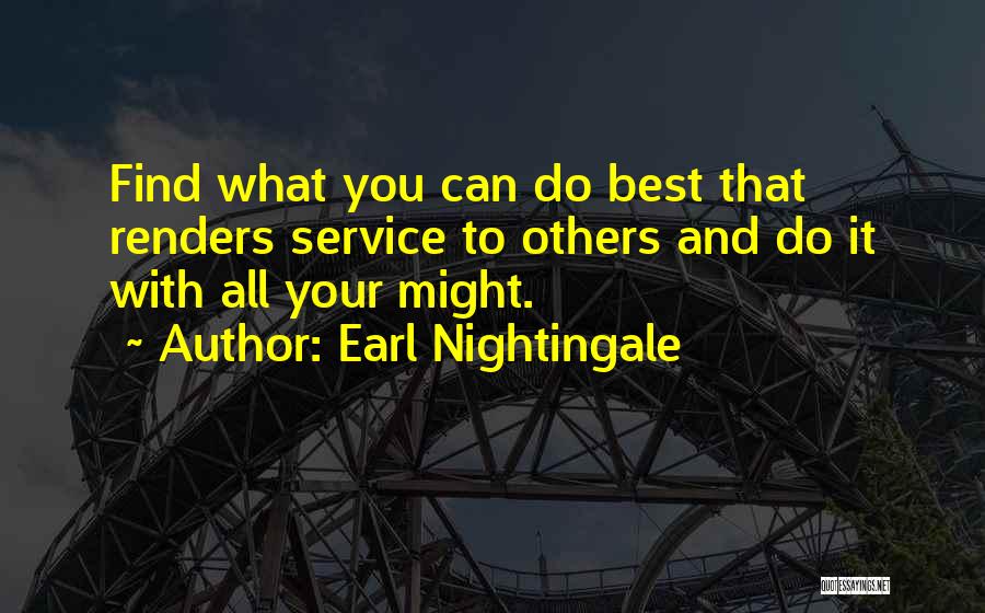 Earl Nightingale Quotes: Find What You Can Do Best That Renders Service To Others And Do It With All Your Might.