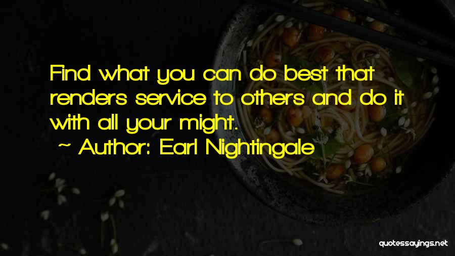 Earl Nightingale Quotes: Find What You Can Do Best That Renders Service To Others And Do It With All Your Might.