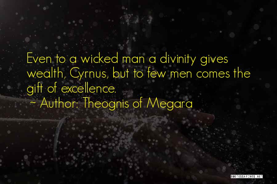 Theognis Of Megara Quotes: Even To A Wicked Man A Divinity Gives Wealth, Cyrnus, But To Few Men Comes The Gift Of Excellence.