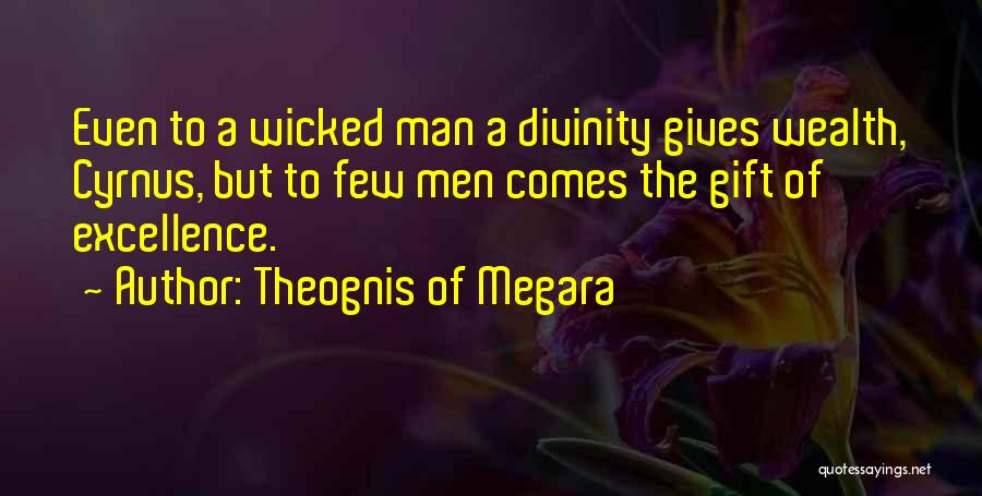 Theognis Of Megara Quotes: Even To A Wicked Man A Divinity Gives Wealth, Cyrnus, But To Few Men Comes The Gift Of Excellence.