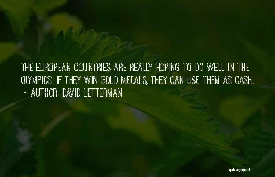 David Letterman Quotes: The European Countries Are Really Hoping To Do Well In The Olympics. If They Win Gold Medals, They Can Use