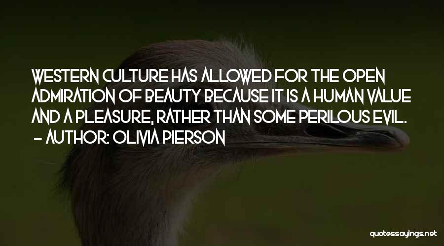 Olivia Pierson Quotes: Western Culture Has Allowed For The Open Admiration Of Beauty Because It Is A Human Value And A Pleasure, Rather