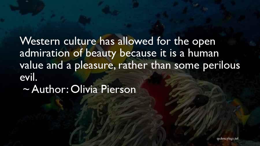 Olivia Pierson Quotes: Western Culture Has Allowed For The Open Admiration Of Beauty Because It Is A Human Value And A Pleasure, Rather