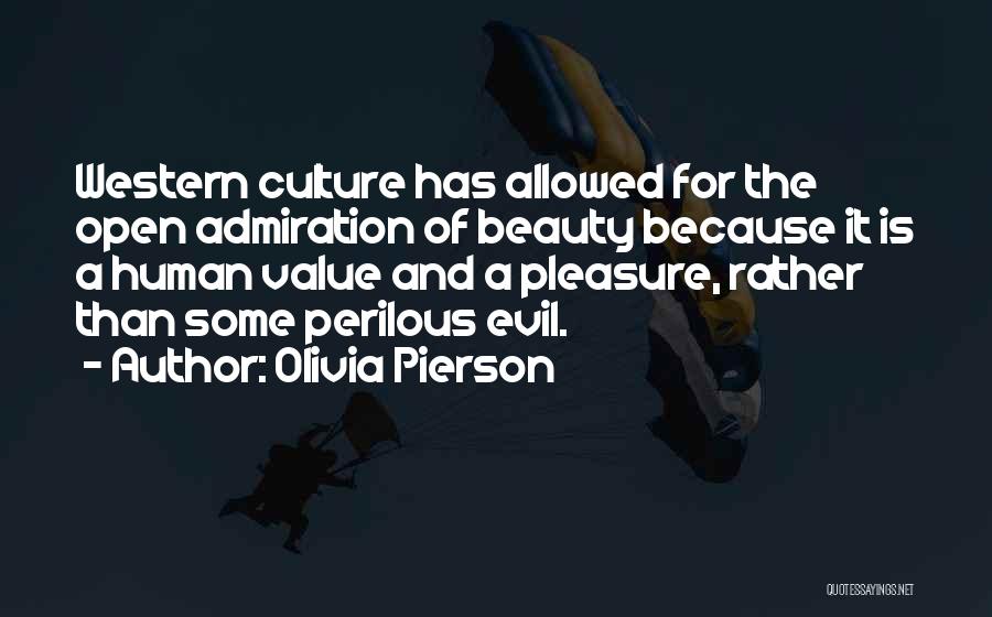 Olivia Pierson Quotes: Western Culture Has Allowed For The Open Admiration Of Beauty Because It Is A Human Value And A Pleasure, Rather