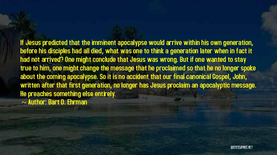 Bart D. Ehrman Quotes: If Jesus Predicted That The Imminent Apocalypse Would Arrive Within His Own Generation, Before His Disciples Had All Died, What