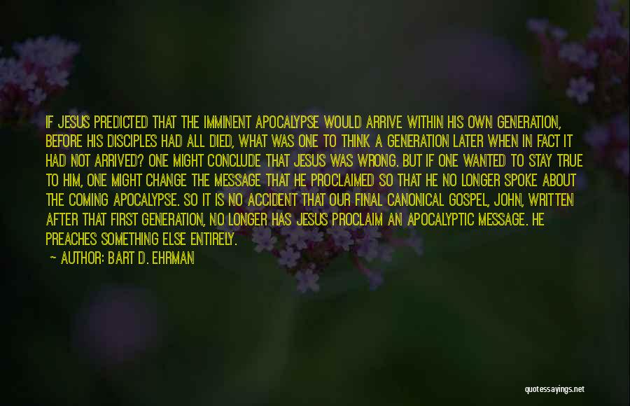 Bart D. Ehrman Quotes: If Jesus Predicted That The Imminent Apocalypse Would Arrive Within His Own Generation, Before His Disciples Had All Died, What