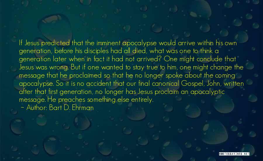 Bart D. Ehrman Quotes: If Jesus Predicted That The Imminent Apocalypse Would Arrive Within His Own Generation, Before His Disciples Had All Died, What