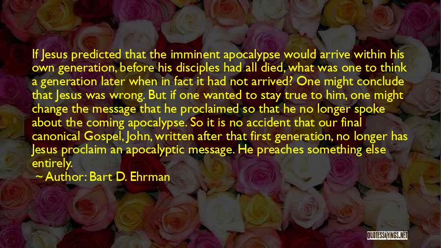 Bart D. Ehrman Quotes: If Jesus Predicted That The Imminent Apocalypse Would Arrive Within His Own Generation, Before His Disciples Had All Died, What