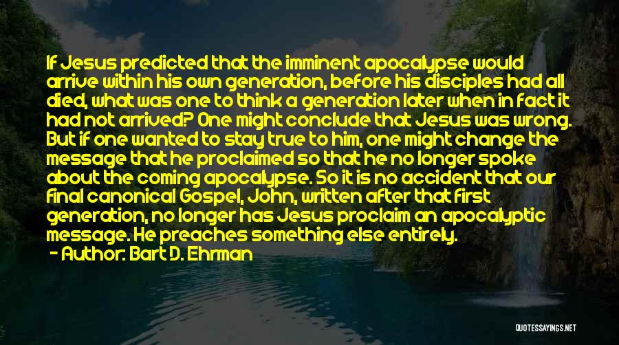 Bart D. Ehrman Quotes: If Jesus Predicted That The Imminent Apocalypse Would Arrive Within His Own Generation, Before His Disciples Had All Died, What