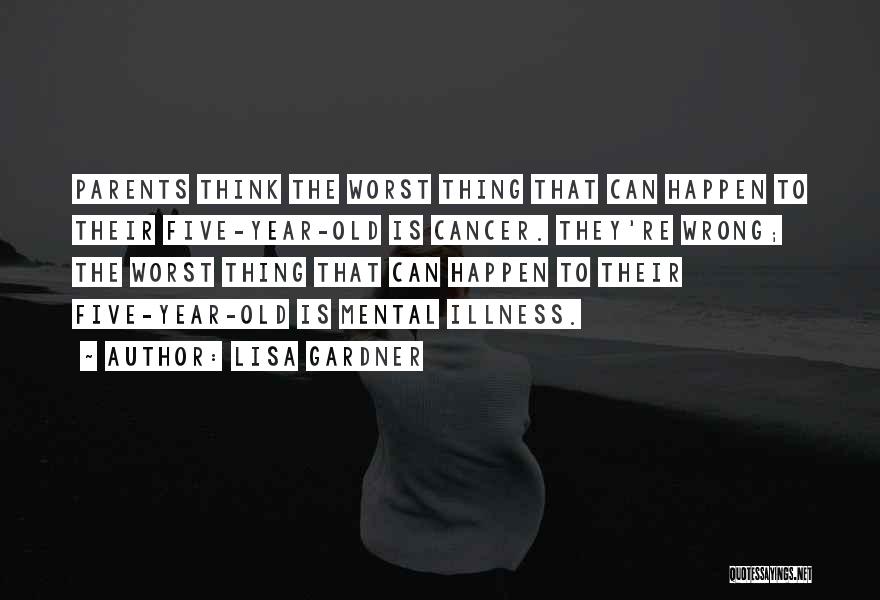 Lisa Gardner Quotes: Parents Think The Worst Thing That Can Happen To Their Five-year-old Is Cancer. They're Wrong; The Worst Thing That Can
