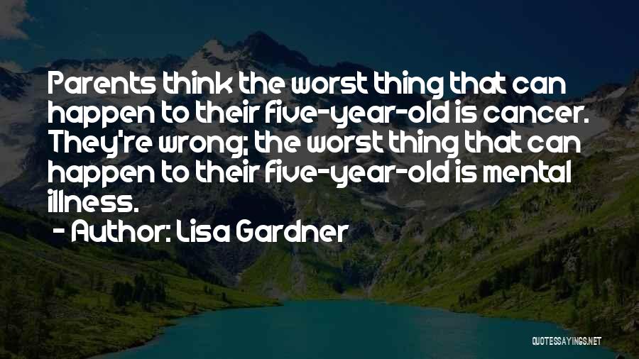 Lisa Gardner Quotes: Parents Think The Worst Thing That Can Happen To Their Five-year-old Is Cancer. They're Wrong; The Worst Thing That Can