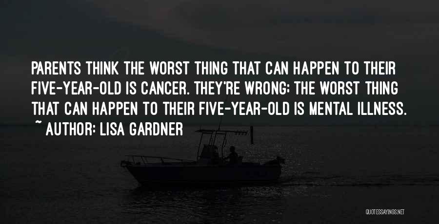Lisa Gardner Quotes: Parents Think The Worst Thing That Can Happen To Their Five-year-old Is Cancer. They're Wrong; The Worst Thing That Can