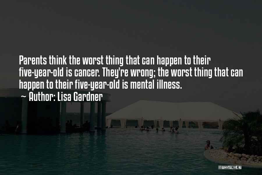 Lisa Gardner Quotes: Parents Think The Worst Thing That Can Happen To Their Five-year-old Is Cancer. They're Wrong; The Worst Thing That Can