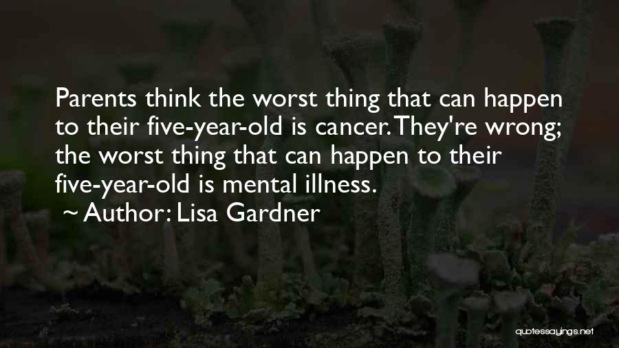 Lisa Gardner Quotes: Parents Think The Worst Thing That Can Happen To Their Five-year-old Is Cancer. They're Wrong; The Worst Thing That Can