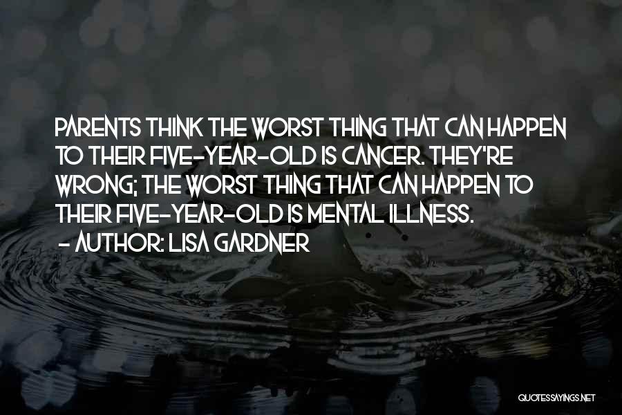 Lisa Gardner Quotes: Parents Think The Worst Thing That Can Happen To Their Five-year-old Is Cancer. They're Wrong; The Worst Thing That Can