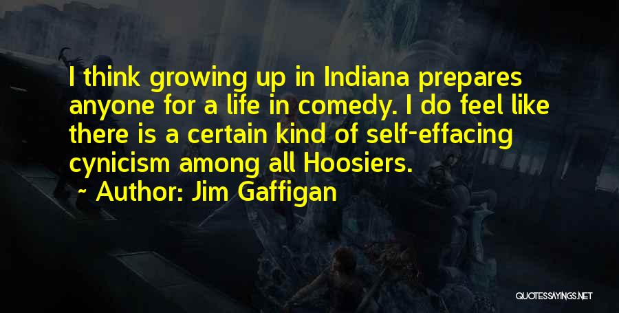 Jim Gaffigan Quotes: I Think Growing Up In Indiana Prepares Anyone For A Life In Comedy. I Do Feel Like There Is A