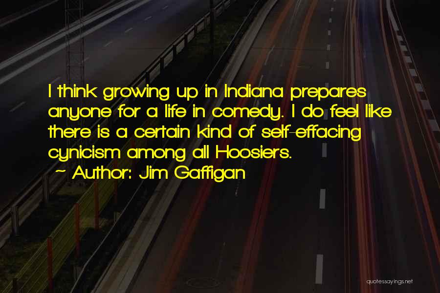 Jim Gaffigan Quotes: I Think Growing Up In Indiana Prepares Anyone For A Life In Comedy. I Do Feel Like There Is A