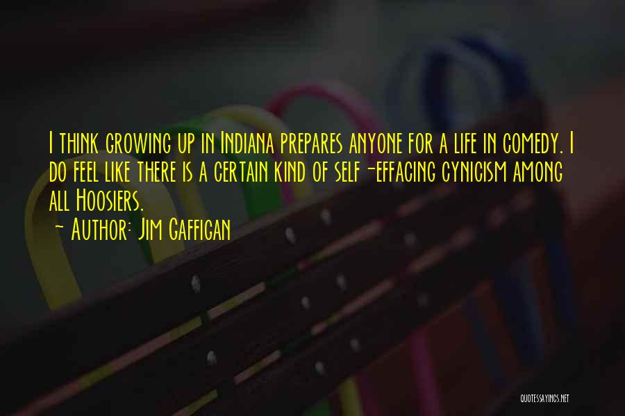 Jim Gaffigan Quotes: I Think Growing Up In Indiana Prepares Anyone For A Life In Comedy. I Do Feel Like There Is A